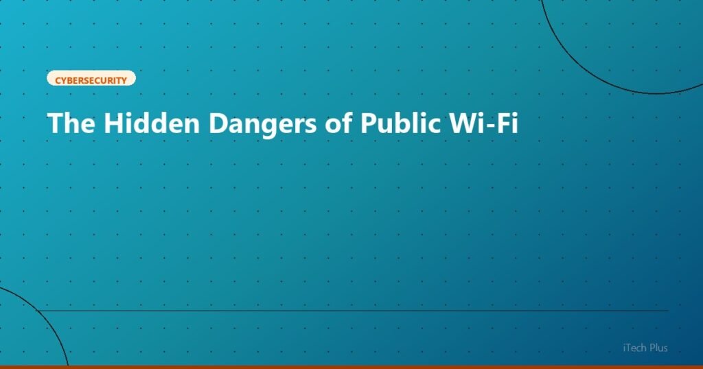 The Hidden Dangers of Public Wi-Fi - Cybersecurity | iTech Plus