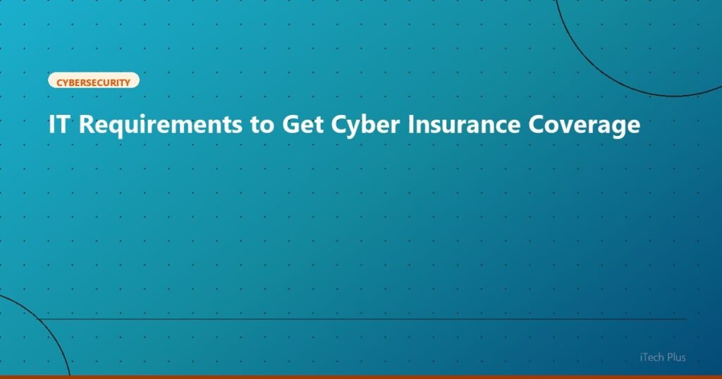 IT Requirements to Get Cyber Insurance Coverage - Cybersecurity | iTech Plus
