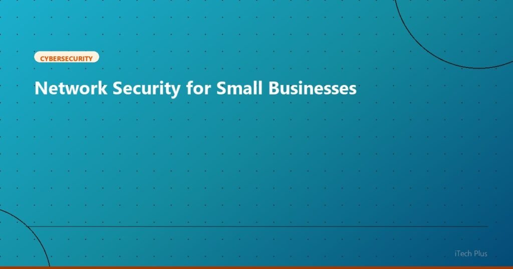 Network Security for Small Businesses - Cybersecurity | iTech Plus