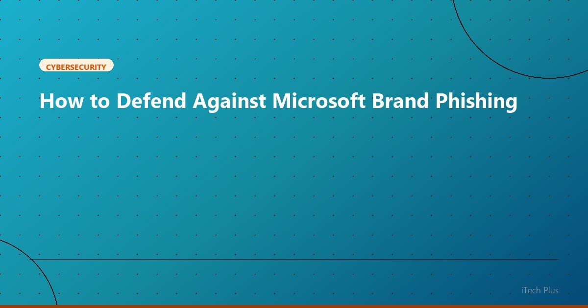 How to Defend Against Microsoft Brand Phishing - Cybersecurity | iTech Plus
