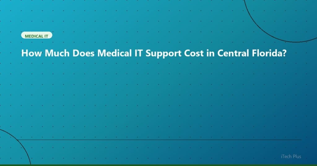 How Much Does Medical IT Support Cost in Central Florida? - Medical IT | iTech Plus
