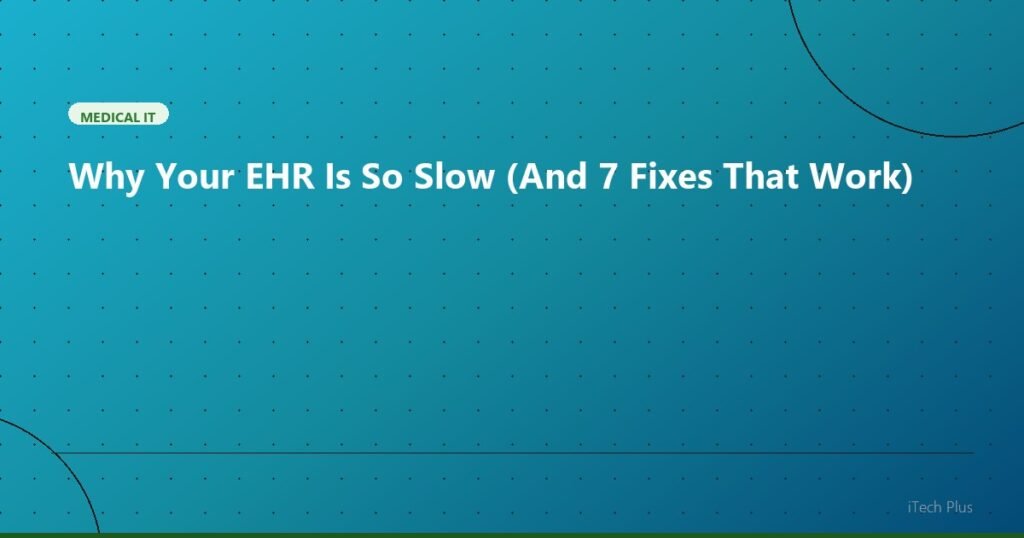 Why Your EHR Is So Slow (And 7 Fixes That Work) - Medical IT | iTech Plus
