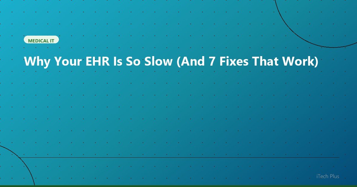 Why Your EHR Is So Slow (And 7 Fixes That Work) - Medical IT | iTech Plus