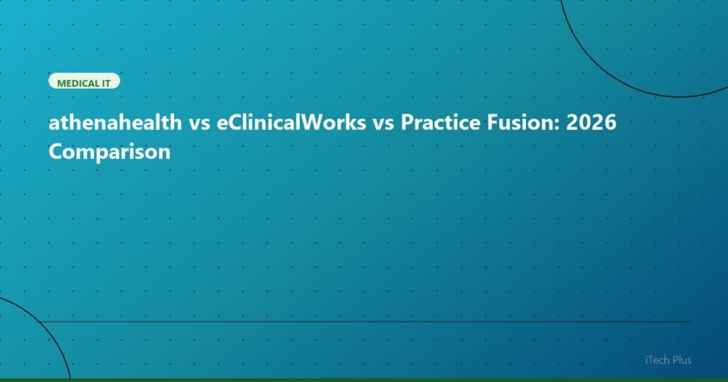 athenahealth vs eClinicalWorks vs Practice Fusion: 2026 Comparison - Medical IT | iTech Plus