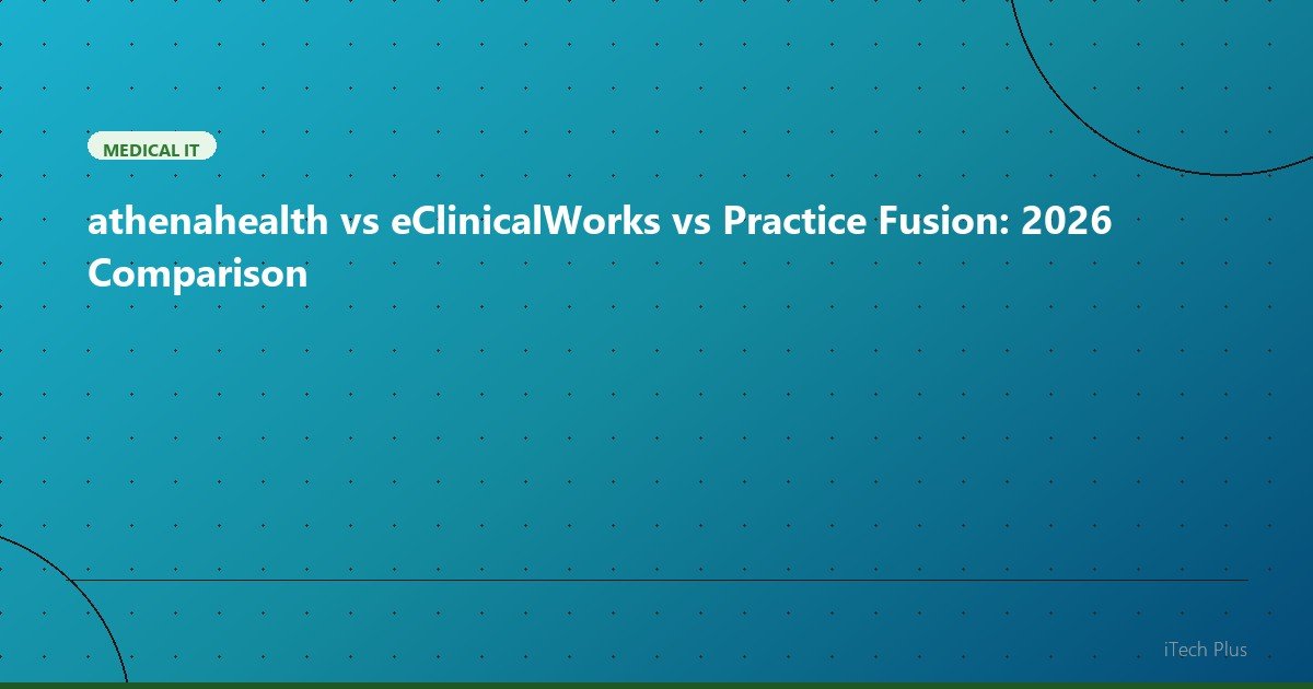 athenahealth vs eClinicalWorks vs Practice Fusion: 2026 Comparison - Medical IT | iTech Plus