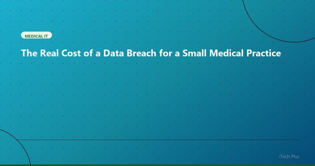 The Real Cost of a Data Breach for a Small Medical Practice - Medical IT | iTech Plus