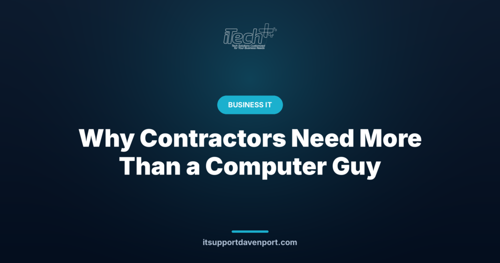 Why Contractors Need More Than a Computer Guy — iTech Plus