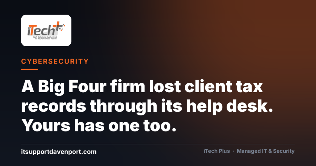 A Big Four firm lost client tax records through its help desk. Yours has one too. — iTech Plus, managed IT & cybersecurity in Central Florida