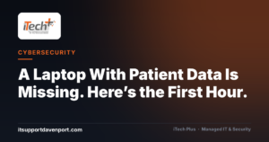 A Laptop With Patient Data Is Missing. Here’s the First Hour. — iTech Plus, managed IT & cybersecurity in Central Florida