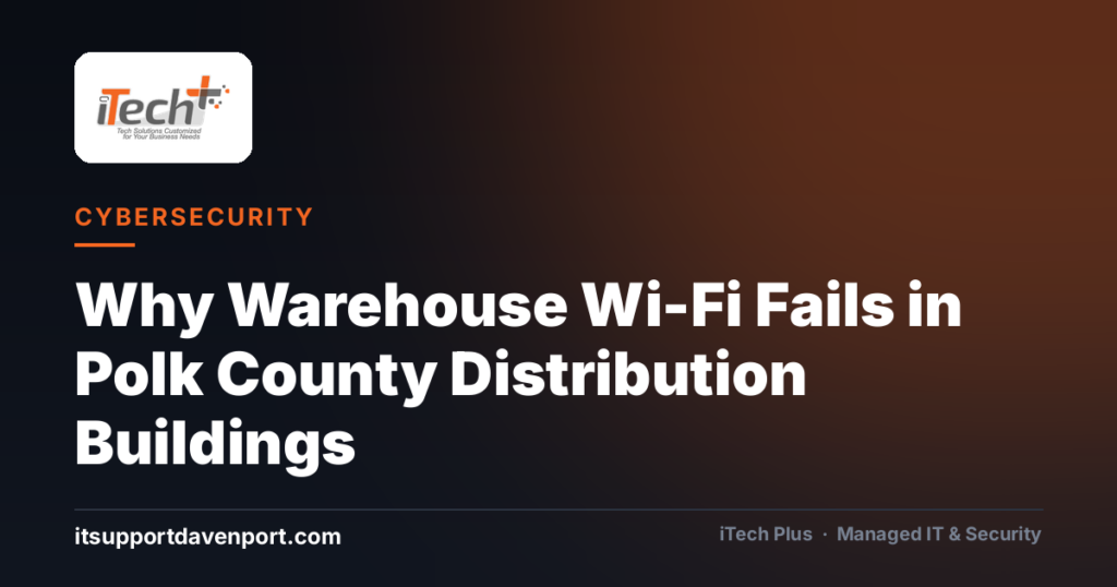 Why Warehouse Wi-Fi Fails in Polk County Distribution Buildings — iTech Plus, managed IT & cybersecurity in Central Florida