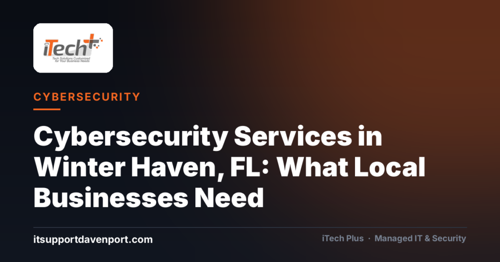 Cybersecurity Services in Winter Haven, FL: What Local Businesses Need — iTech Plus