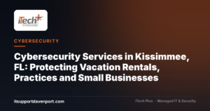 Cybersecurity Services in Kissimmee, FL: Protecting Vacation Rentals, Practices and Small Businesses